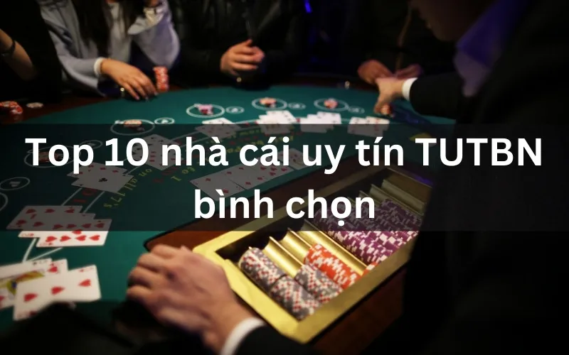 Top 10 nhà cái uy tín TUTBN bình chọn đáng trải nghiệm năm 2024