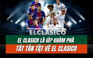 Khám phá tất tần tật về El Clasico