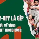 Tìm hiểu về vòng playoff trong bóng đá