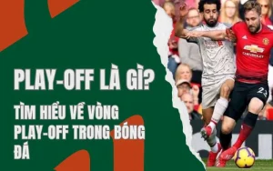 Tìm hiểu về vòng playoff trong bóng đá