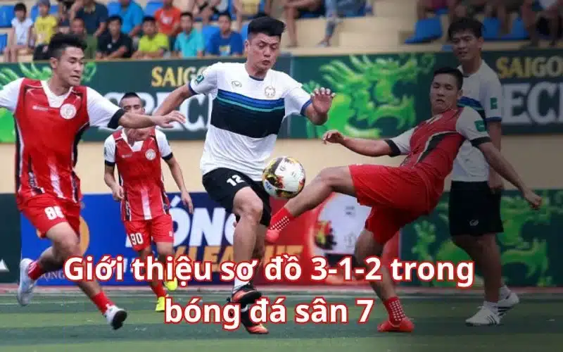 Giới thiệu sơ đồ 3-1-2 trong bóng đá sân 7