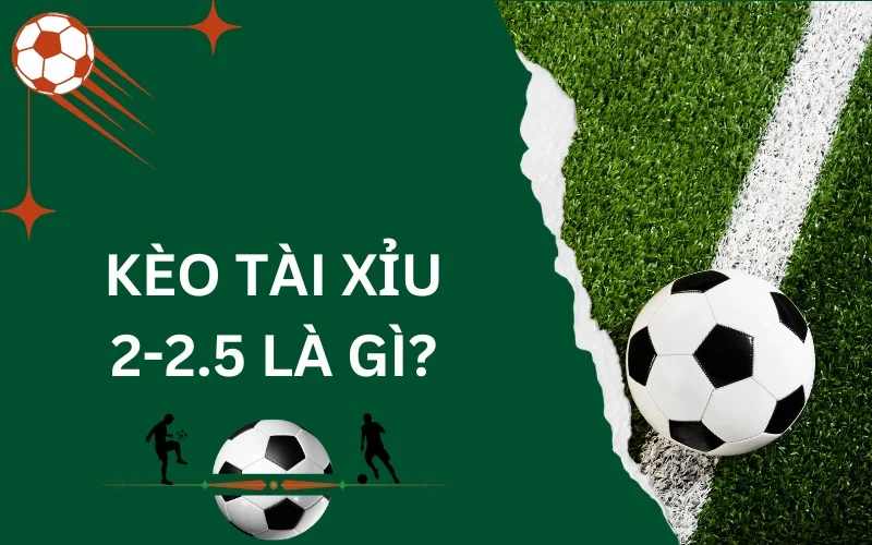 kèo tài xỉu 2-2.5 là gì