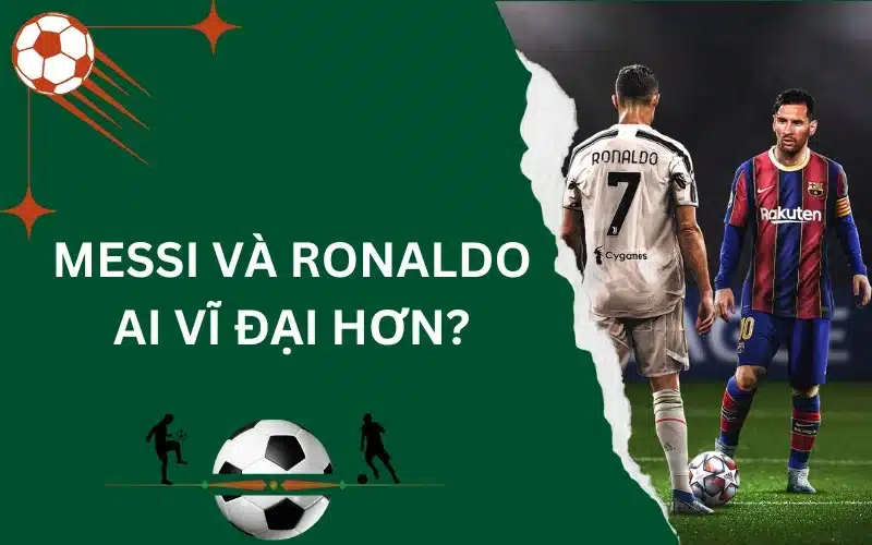 Messi và Ronaldo ai vĩ đại hơn