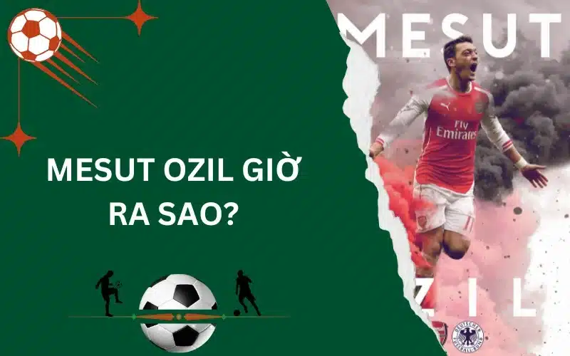 Mesut Özil giờ ra sao