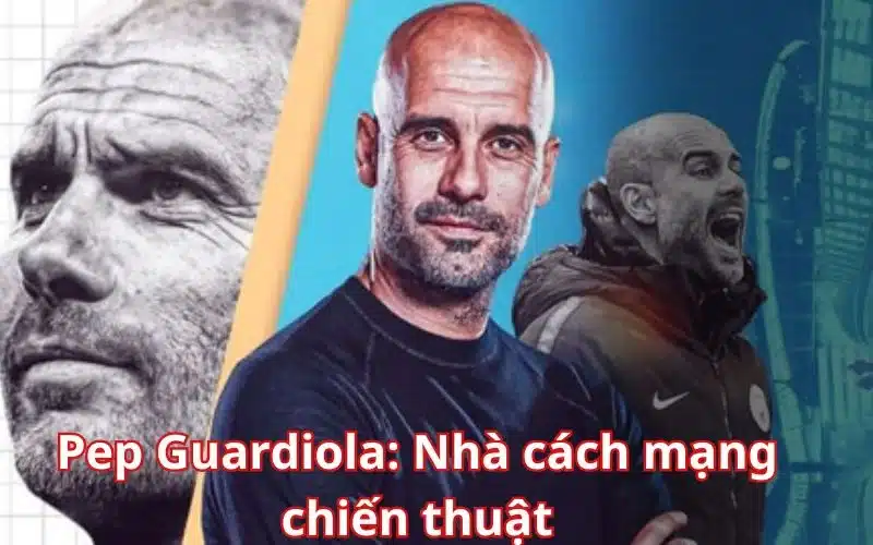 Pep Guardiola: Nhà cách mạng chiến thuật