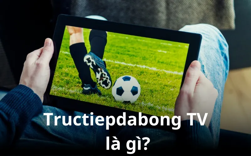 Tructiepdabong TV - Nền tảng phát sóng trực tuyến bóng đá chất lượng cao